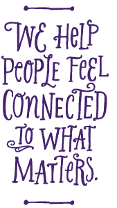 We help people feel connected to what matters