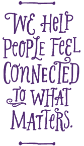 We help people feel connected to what matters.